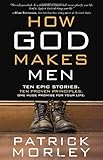 How God Makes Men: Ten Epic Stories. Ten Proven Principles. One Huge Promise for Your Life.