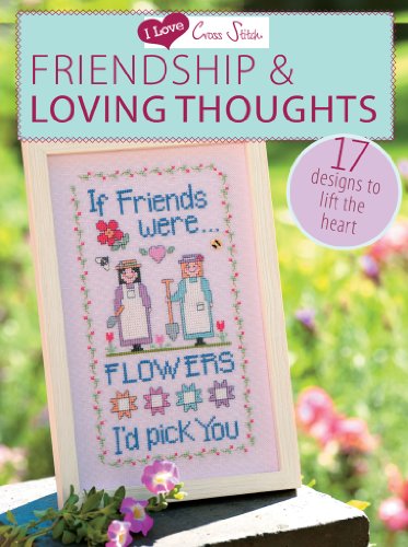 I Love Cross Stitch Friendship & Loving Thoughts: 17 Designs to Lift the Heart by Various Contributors