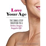 Love Your Age: The Small-Step Solution to a Better, Longer, Happier Life