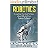 Robotics: Everything You Need to Know About Robotics From Beginner to Expert (Robotics Mastery, Robotics 101)