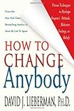 How to Change Anybody: Proven Techniques to Reshape Anyone's Attitude, Behavior, Feelings, or Beliefs
