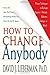How to Change Anybody: Proven Techniques to Reshape Anyone's Attitude, Behavior, Feelings, or Beliefs