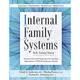 Internal Family Systems Skills Training Manual: Trauma-Informed Treatment for Anxiety, Depression, PTSD &amp; Substance Abuse