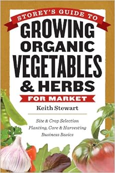 Storey's Guide to Growing Organic Vegetables & Herbs for Market: Site & Crop Selection * Planting, Care & Harvesting * Business Basics