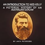 An Introduction to Ned Kelly: A Pictorial History of an Australian Outlaw by Jack Peterson