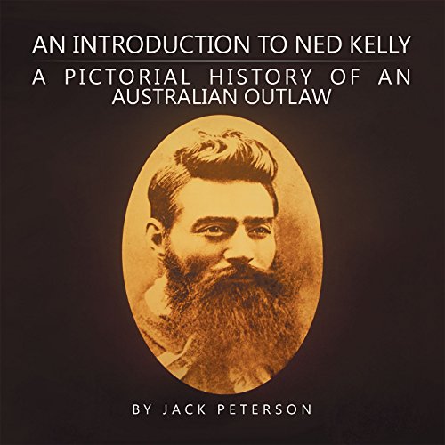 An Introduction to Ned Kelly: A Pictorial History of an Australian Outlaw by Jack Peterson