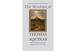 The Wisdom of Thomas Aquinas: Faith, Reason, and the Architecture of Truth