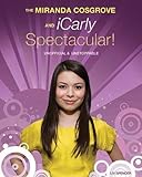 The Miranda Cosgrove & iCarly Spectacular!: Unofficial & Unstoppable