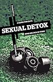 Sexual Detox: A Guide for Guys Who Are Sick of Porn