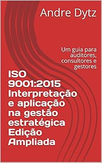 Livro ISO 9001:2015  Interpretação e aplicação na gestão estratégica  Edição Ampliada: Um guia para auditores, consultores e gestores