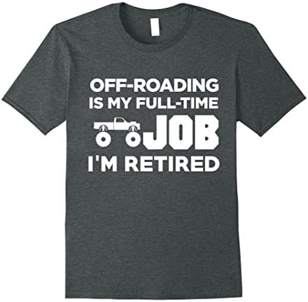 Mens Off-Roading Is My Full Time Job I'm Retired Hobby T-Shirt 2XL Dark Heather