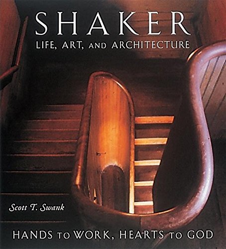 Shaker Life, Art, and Architecture: Hands to Work, Hearts to God by Scott T. Swank