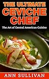 The Ultimate Ceviche Chef: The Art Of Central American Cuisine