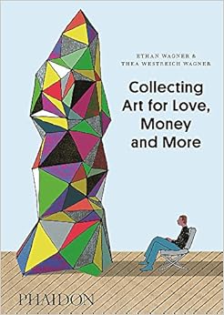 Collecting Art for Love, Money and More, by Ethan Wagner Collecting Art for Love, Money and More, by Ethan Wagner