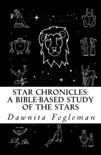 Star Chronicles: A Bible Based Study of the Stars: Constellations and Gospel Prophecy by Dawnita Fogleman