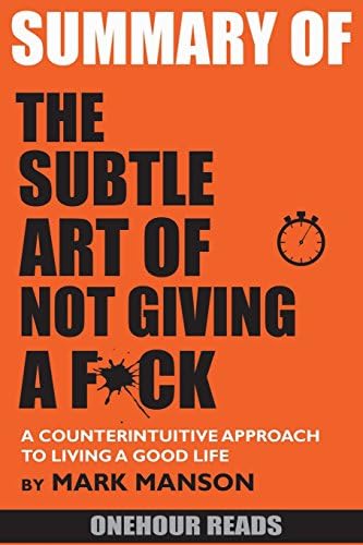 SUMMARY Of The Subtle Art of Not Giving a F*ck: A Counterintuitive Approach to Living a Good Life by Mark Manson Paperback – 19 Jul 2018