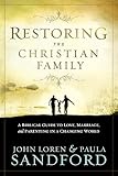 Restoring the Christian Family: A Biblical Guide to Love, Marriage, and Parenting In A Changing World by John Loren Sandford, Paula Sandford