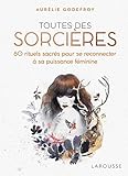 Toutes des sorcières: 60 rituels sacrés pour se reconnecter à sa puissance féminine by