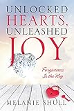 Unlocked Hearts, Unleashed Joy: Forgiveness Is the Key by Melanie Shull