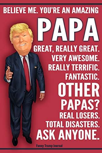 Funny Trump Journal - You're An Amazing Papa Other Papas Total Disasters Ask Anyone: Humorous Papa Gift Grandpa Grandfather Pro Trump Gag Gift Better Than A Card 120 Pg Notebook 6x9