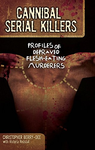 Cannibal Serial Killers: Profiles of Depraved Flesh-Eating Murderers