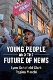 Young People and the Future of News: Social Media and the Rise of Connective Journalism (Communicati by Lynn Schofield Clark