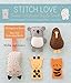 Stitch Love: Sweet Creatures Big & Small: Cute Kitties and Cows and Cubs and More...and a Yeti by 