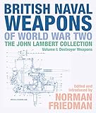 British Naval Weapons of World War Two: The John Lambert Collection Volume 1: Destroyer Weapons by 