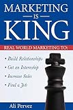 Marketing Is King: Real World Marketing to Build Relationships, Get an Internship, Increase Sales & Find a Job