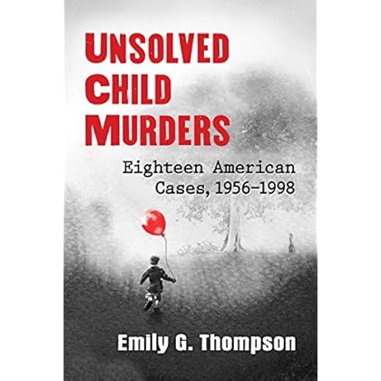Unsolved Child Murders: Eighteen American Cases, 1956-1998 Unsolved Child Murders: Eighteen American Cases, 1956-1998
