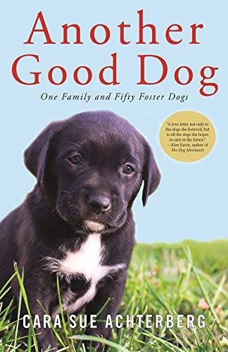 Another Good Dog: One Family and Fifty Foster Dogs by Cara Sue Achterberg