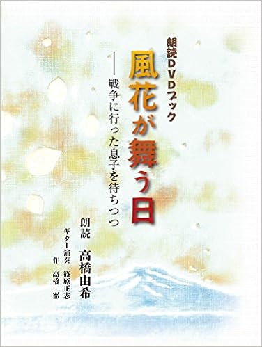 朗読dvdブック 風花が舞う日 戦争に行った息子を待ちつつ 朗読 高橋由希 作 高橋徹 ギター演奏 篠原正志 本 通販 Amazon 朗読dvdブック 風花が舞う日 戦争に行った息子を待ちつつ 朗読 高橋由希 作 高橋徹 ギター演奏 篠原正志 本 通販 Amazon