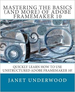 Mastering the Basics (and more) of Adobe FrameMaker 10, by Janet S. Underwood