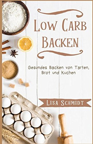 [- Low Carb Backen: Gesundes Backen von Tarten, Brot und Kuchen -]