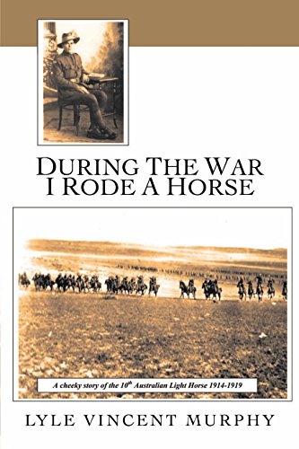 During the War I Rode a Horse: A Cheeky Story of the 10Th Australian Light Horse 1914-1919 by Lyle Vincent Murphy