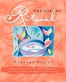 THE JOY OF RITUAL: Spiritual Recipes to Celebrate Milestones, Ease Transitions, and Make Every Day S by Barbara Biziou
