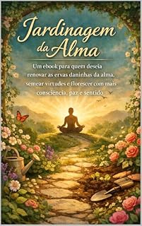 Livro Jardinagem da Alma: Um ebook para quem deseja renovar as ervas daninhas da alma,semear virtudes e florescer com mais consciência,paz e sentido.