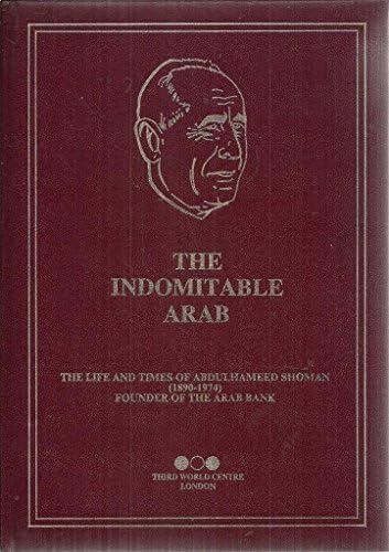 The Indomitable Arab : the life and times of Abdulhameed Shoman (1890-1974) founder of the Arab Bank.