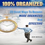 100% Organized: 25 Great Ways to Become More Organized and Effective: How to Be 100%, Book 3 by