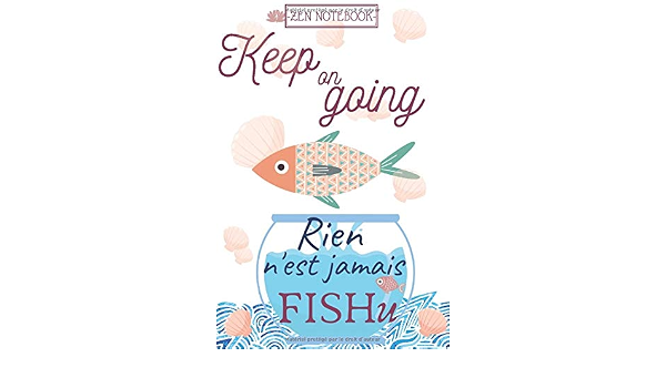 Zen Notebook Keep Going Rien N Est Jamais Fishu Carnet De Notes Ligne Poissons Citation Drole Ideal Pour Les Amoureux Des Animaux Format 110 6 9 Pouces French Edition Notebooks