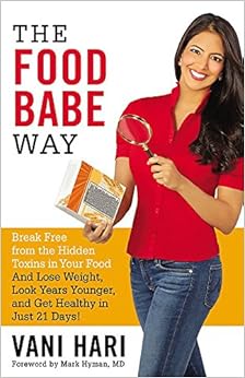 The Food Babe Way: Break Free from the Hidden Toxins in Your Food and Lose Weight, Look Years Younger, and Get Healthy in Just 21 Days!, by Vani Hari The Food Babe Way: Break Free from the Hidden Toxins in Your Food and Lose Weight, Look Years Younger, and Get Healthy in Just 21 Days!, by Vani Hari
