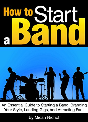 How to Start a Band: An Essential Guide to Starting a Band, Branding Your Style, Landing Gigs, and A by Micah Nichol