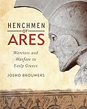 Henchmen of Ares: Warriors and Warfare in Early Greece by 