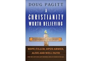 A Christianity Worth Believing: Hope-filled, Open-armed, Alive-and-well Faith for the Left Out, Left Behind, and Let Down in 