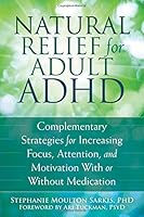 Natural Relief for Adult ADHD: Complementary Strategies for Increasing Focus, Attention, and Motivation With or Without Medication