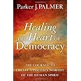 Healing the Heart of Democracy: The Courage to Create a Politics Worthy of the Human Spirit