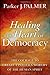 Healing the Heart of Democracy: The Courage to Create a Politics Worthy of the Human Spirit