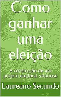 Livro Como ganhar uma eleição: A construção de um projeto eleitoral vitorioso