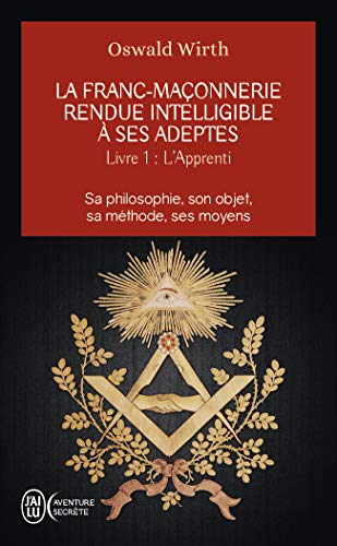 La Franc-maçonnerie rendue intelligible à ses adeptes : Tome 1, L'Apprenti by Oswald Wirth