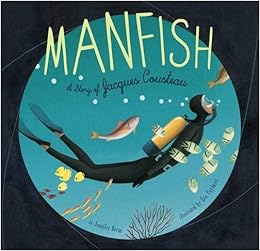 Manfish: A Story of Jacques Cousteau, by Jennifer Berne Manfish: A Story of Jacques Cousteau, by Jennifer Berne
